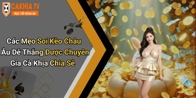Các Mẹo Soi Kèo Châu Âu Dễ Thắng Được Chuyên Gia Cà Khịa Chia Sẻ