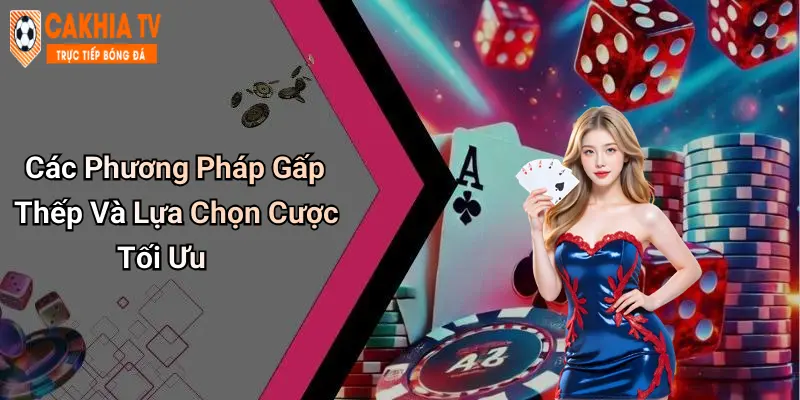 Các Phương Pháp Gấp Thếp Và Lựa Chọn Cược Tối Ưu