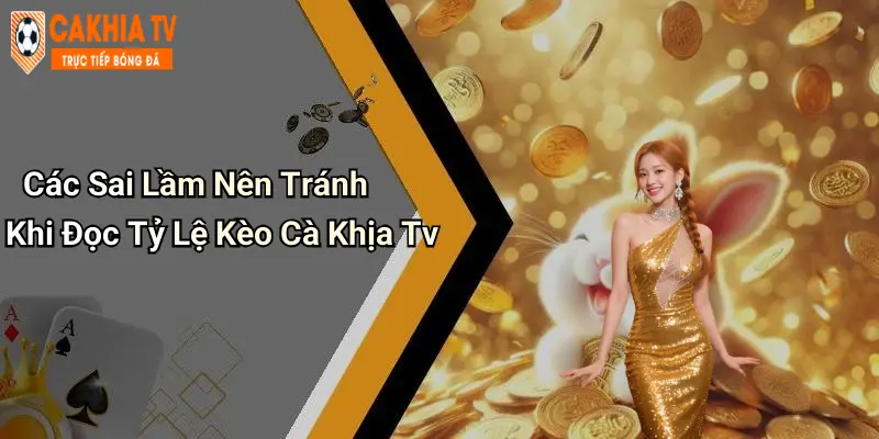 Các Sai Lầm Nên Tránh Khi Đọc Tỷ Lệ Kèo Cà Khịa Tv