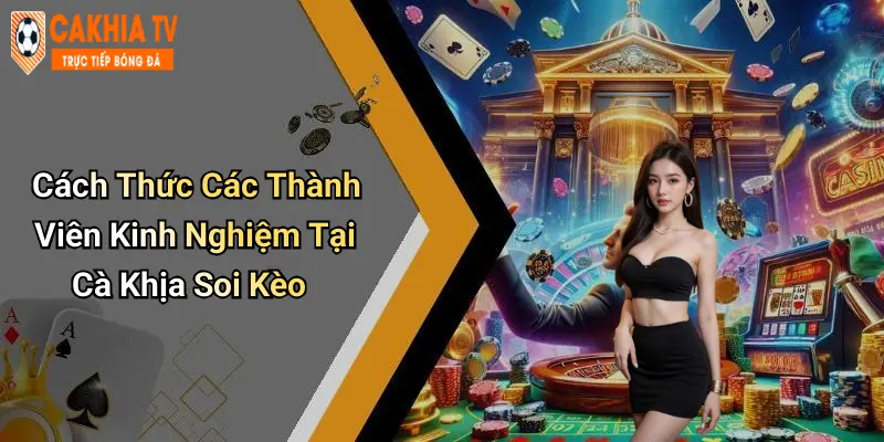 Cách Thức Các Thành Viên Kinh Nghiệm Tại Cà Khịa Soi Kèo