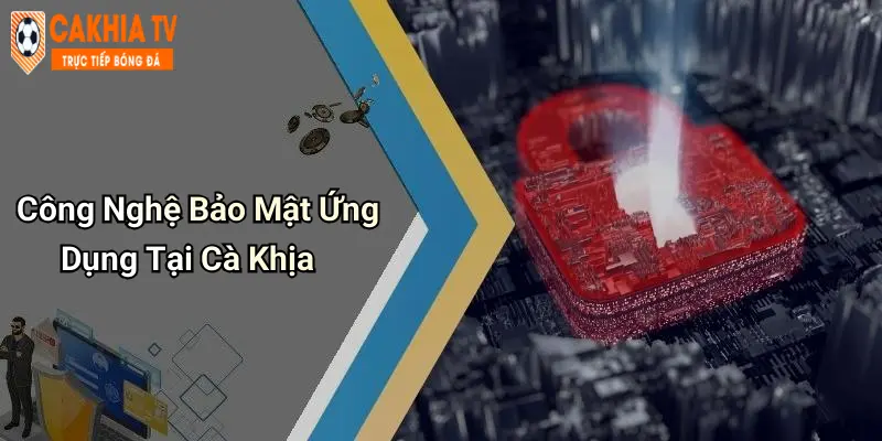 Công Nghệ Bảo Mật Ứng Dụng Tại Cà Khịa