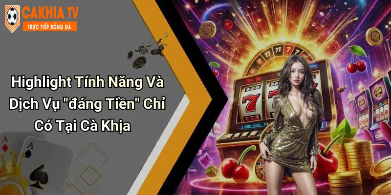 Highlight Tính Năng Và Dịch Vụ "đáng Tiền" Chỉ Có Tại Cà Khịa