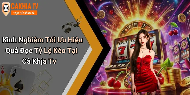 Kinh Nghiệm Tối Ưu Hiệu Quả Đọc Tỷ Lệ Kèo Tại Cà Khịa Tv
