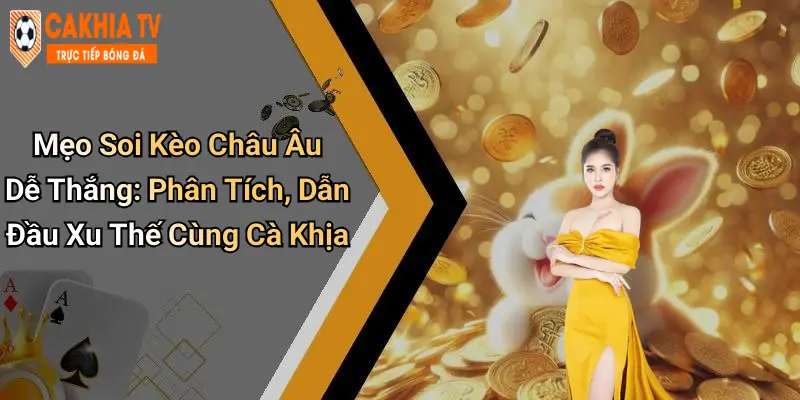 Mẹo Soi Kèo Châu Âu Dễ Thắng: Phân Tích, Dẫn Đầu Xu Thế Cùng Cà Khịa