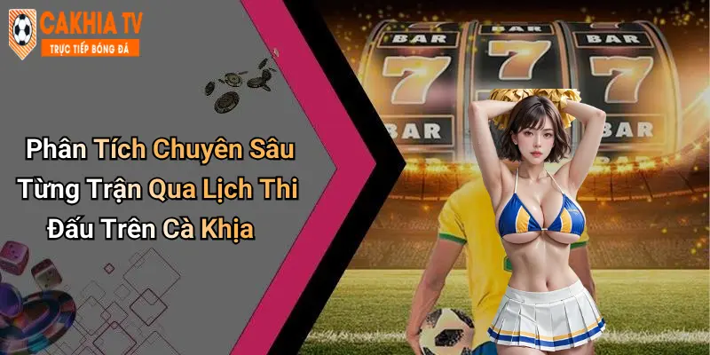 Phân Tích Chuyên Sâu Từng Trận Qua Lịch Thi Đấu Trên Cà Khịa