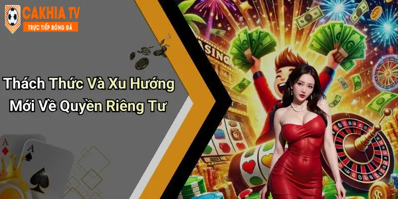 Thách Thức Và Xu Hướng Mới Về Quyền Riêng Tư