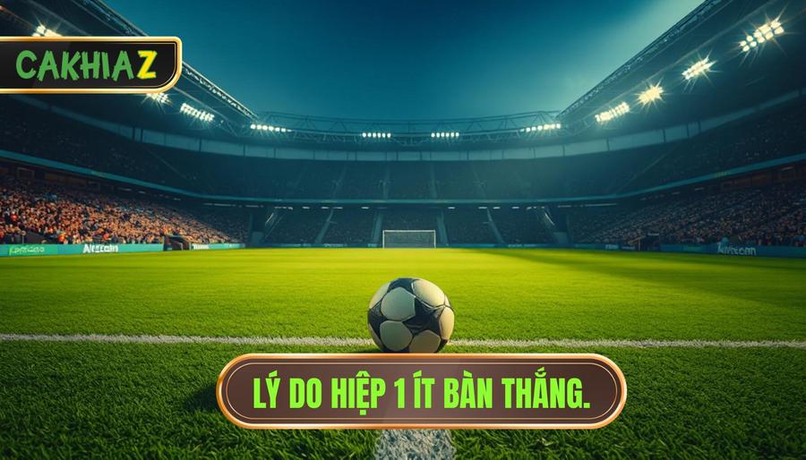 Lý do hiệp 1 ít bàn thắng
