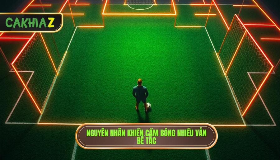 Nguyên nhân khiến cầm bóng nhiều vẫn bế tắc